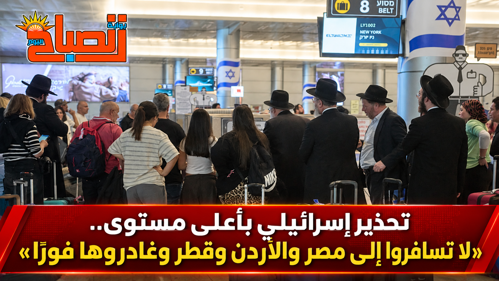 تحذير إسرائيلي بأعلى مستوى.. «لا تسافروا إلى مصر والأردن وقطر وغادروها فورًا»